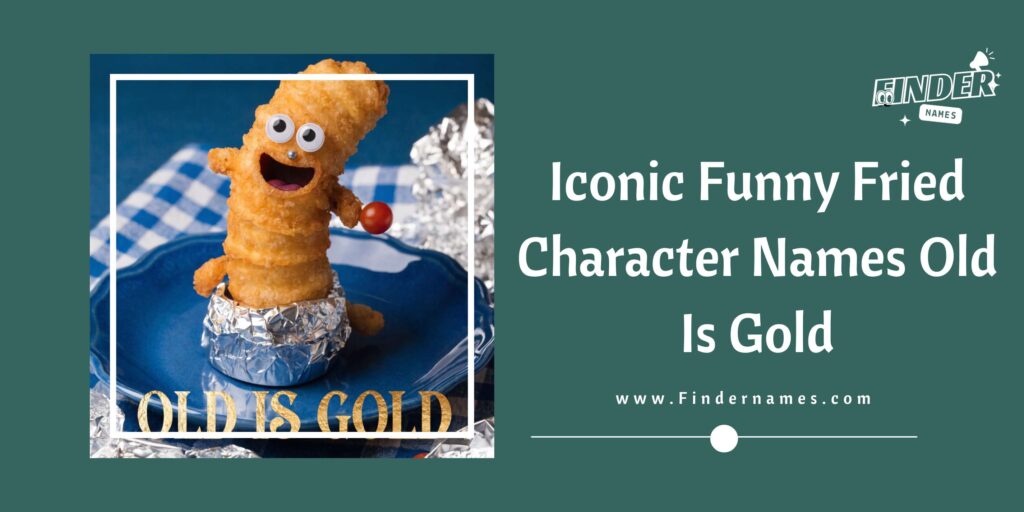 Iconic Funny Fried Character Names Old Is Gold